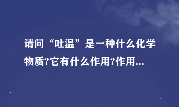 请问“吐温”是一种什么化学物质?它有什么作用?作用原理是什么?