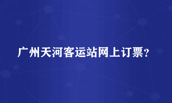 广州天河客运站网上订票？