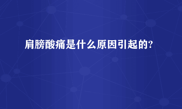 肩膀酸痛是什么原因引起的?