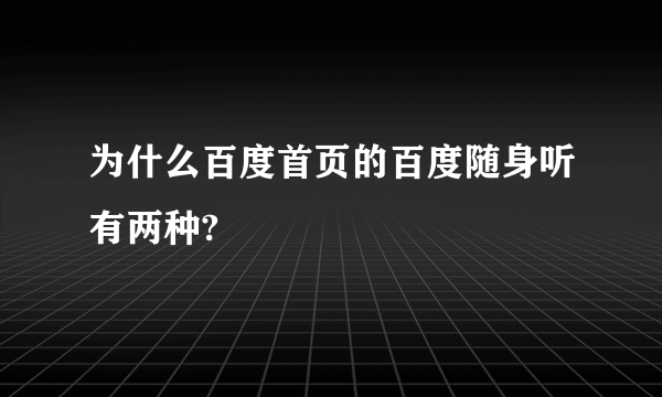 为什么百度首页的百度随身听有两种?