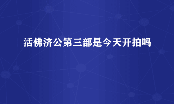 活佛济公第三部是今天开拍吗