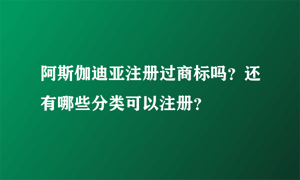 阿斯伽迪亚注册过商标吗？还有哪些分类可以注册？