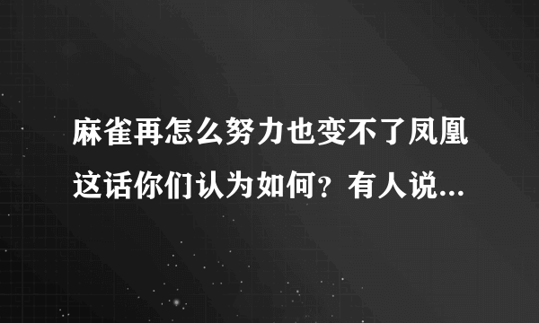 麻雀再怎么努力也变不了凤凰这话你们认为如何？有人说麻雀不需要变成凤凰。你们看法呢