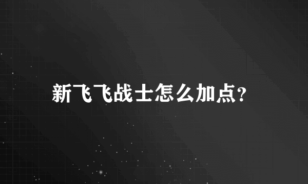 新飞飞战士怎么加点？