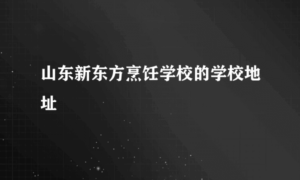 山东新东方烹饪学校的学校地址