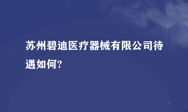 苏州碧迪医疗器械有限公司待遇如何?