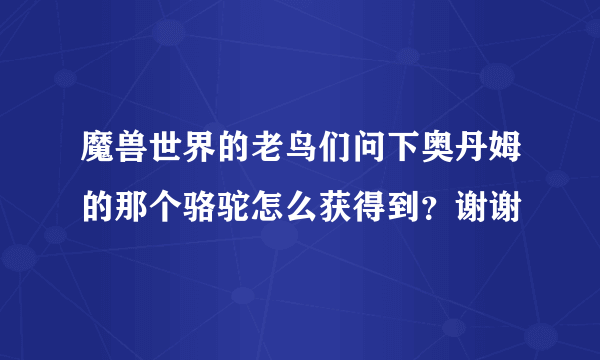 魔兽世界的老鸟们问下奥丹姆的那个骆驼怎么获得到？谢谢