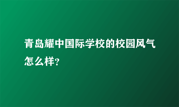 青岛耀中国际学校的校园风气怎么样？