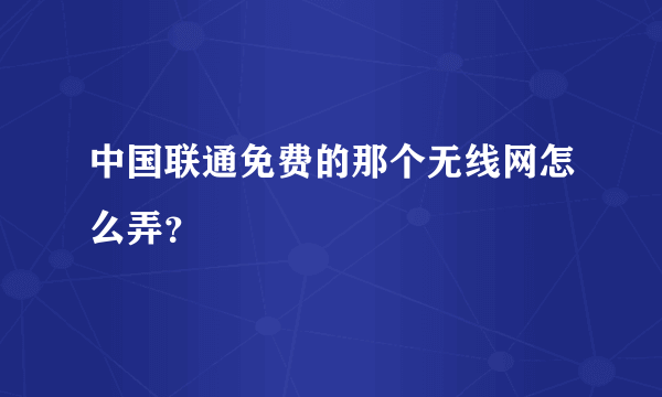 中国联通免费的那个无线网怎么弄？