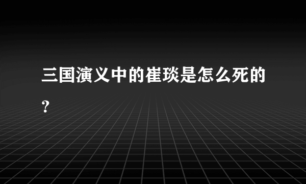 三国演义中的崔琰是怎么死的？