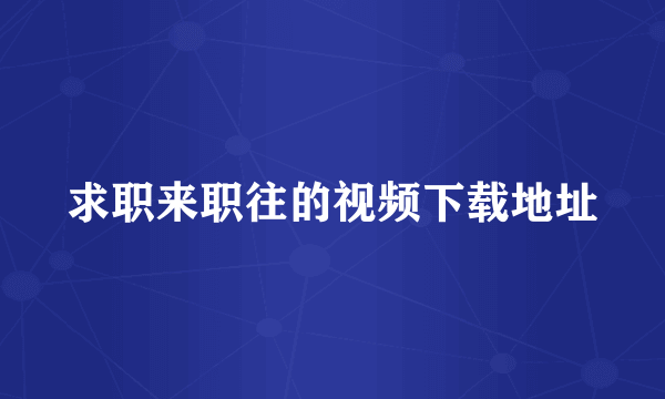 求职来职往的视频下载地址