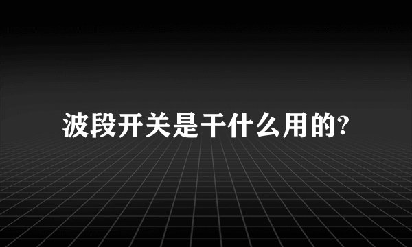 波段开关是干什么用的?