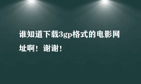 谁知道下载3gp格式的电影网址啊！谢谢！