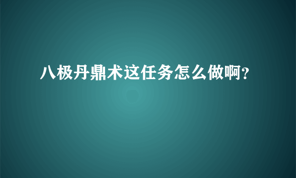 八极丹鼎术这任务怎么做啊？