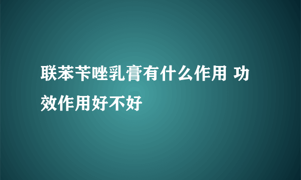 联苯苄唑乳膏有什么作用 功效作用好不好