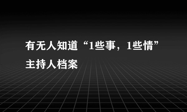 有无人知道“1些事，1些情”主持人档案