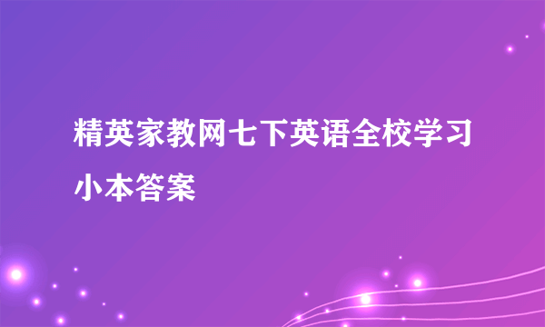 精英家教网七下英语全校学习小本答案