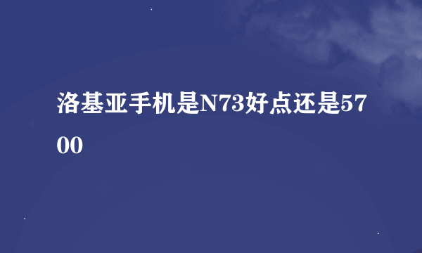 洛基亚手机是N73好点还是5700