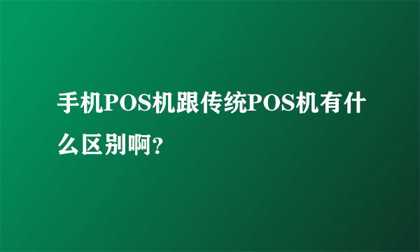 手机POS机跟传统POS机有什么区别啊？