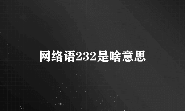 网络语232是啥意思