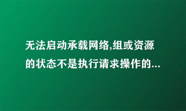 无法启动承载网络,组或资源的状态不是执行请求操作的正确状态.