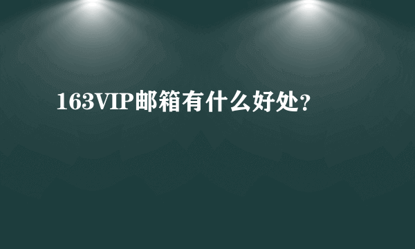 163VIP邮箱有什么好处？