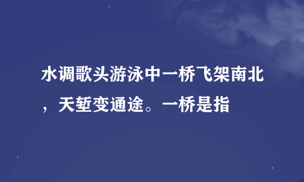 水调歌头游泳中一桥飞架南北，天堑变通途。一桥是指