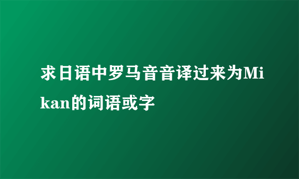 求日语中罗马音音译过来为Mikan的词语或字