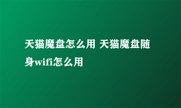 天猫魔盘怎么用 天猫魔盘随身wifi怎么用