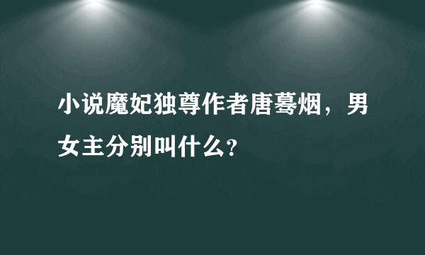 小说魔妃独尊作者唐蓦烟，男女主分别叫什么？