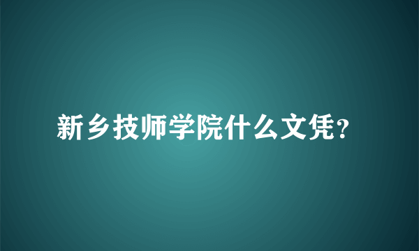 新乡技师学院什么文凭？