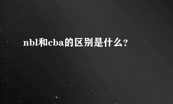 nbl和cba的区别是什么？