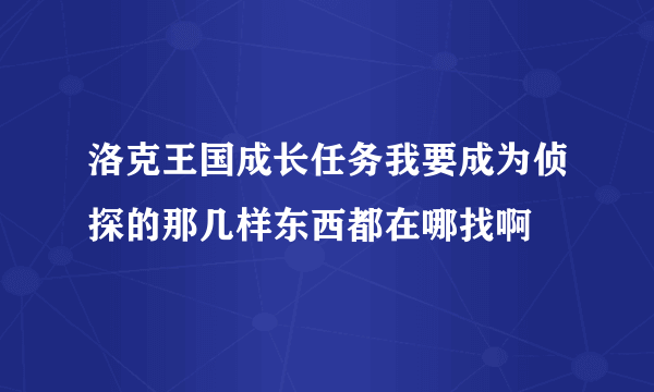 洛克王国成长任务我要成为侦探的那几样东西都在哪找啊