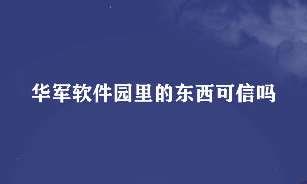 华军软件园里的东西可信吗