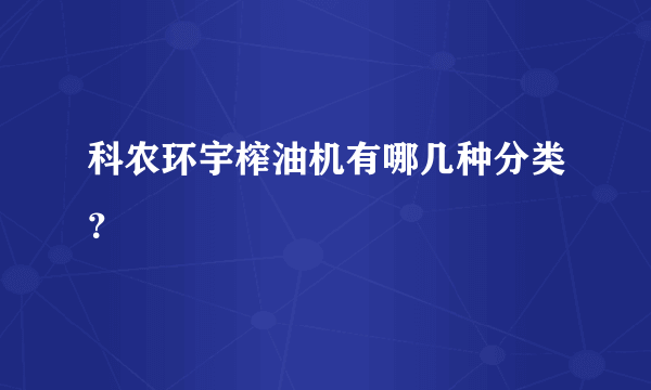 科农环宇榨油机有哪几种分类？