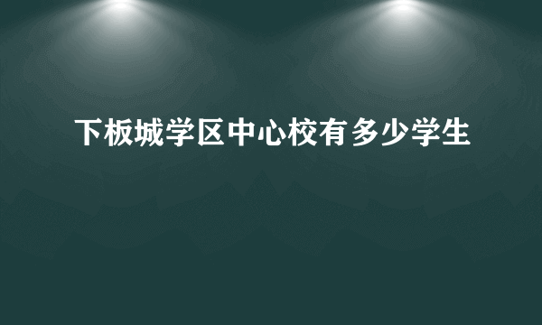 下板城学区中心校有多少学生