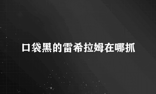 口袋黑的雷希拉姆在哪抓