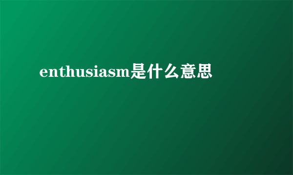 enthusiasm是什么意思