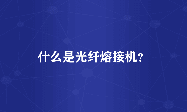 什么是光纤熔接机？