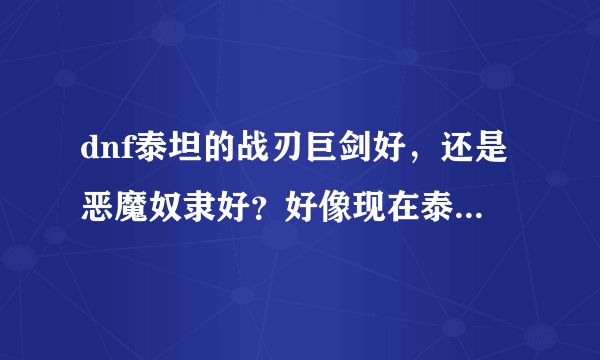 dnf泰坦的战刃巨剑好，还是恶魔奴隶好？好像现在泰坦没独立了吧！