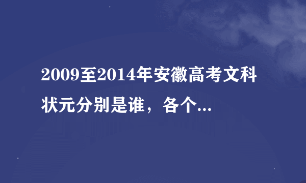 2009至2014年安徽高考文科状元分别是谁，各个科目成绩又是多少