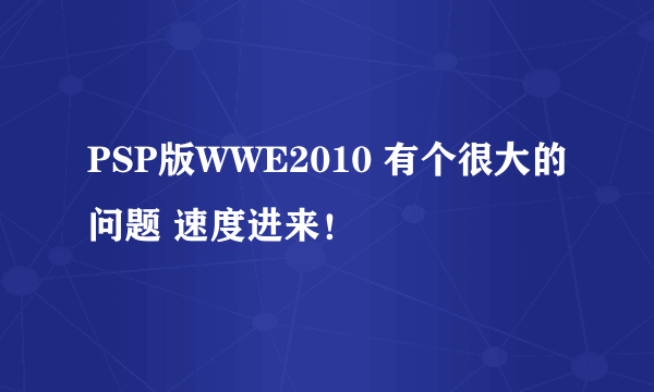 PSP版WWE2010 有个很大的问题 速度进来！