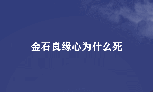 金石良缘心为什么死