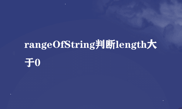 rangeOfString判断length大于0