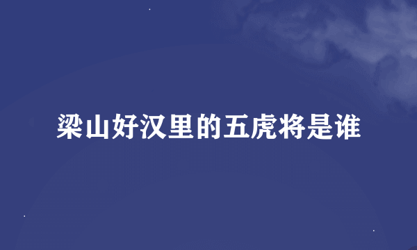 梁山好汉里的五虎将是谁