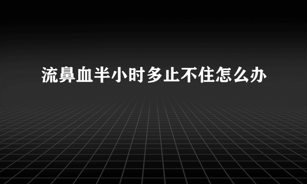 流鼻血半小时多止不住怎么办