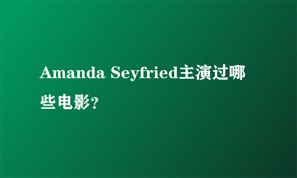 Amanda Seyfried主演过哪些电影？