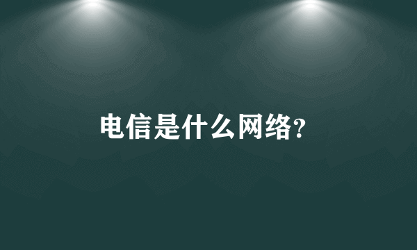 电信是什么网络？