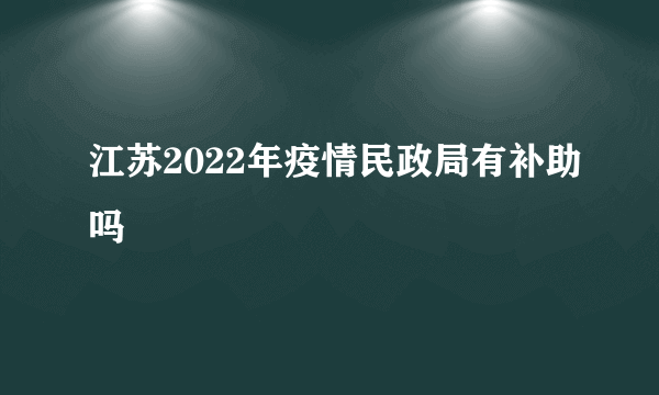 江苏2022年疫情民政局有补助吗