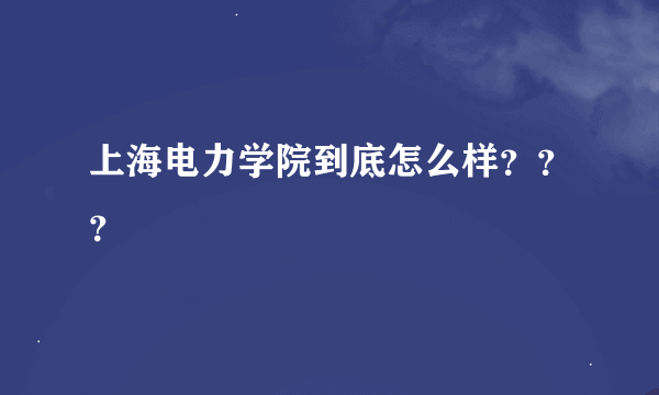 上海电力学院到底怎么样？？？